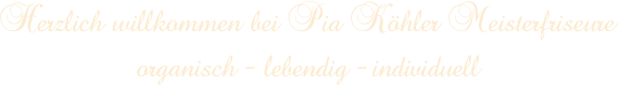 Herzlich Willkommen bei Pia Köhler Meisterfriseure | organisch - lebendig - individuell